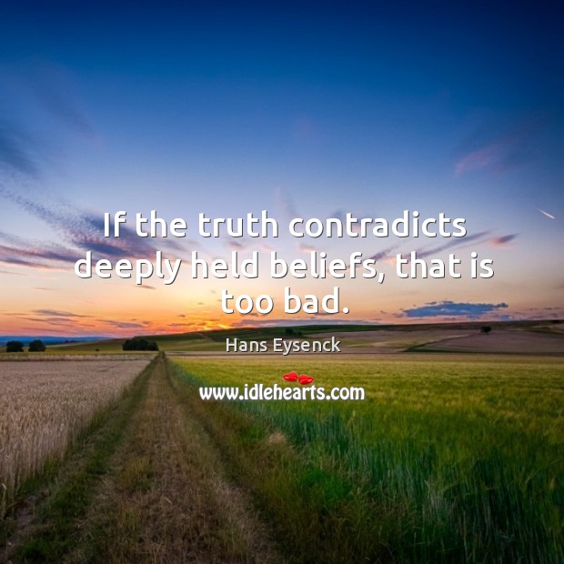 If the truth contradicts deeply held beliefs, that is too bad. Hans Eysenck Picture Quote
