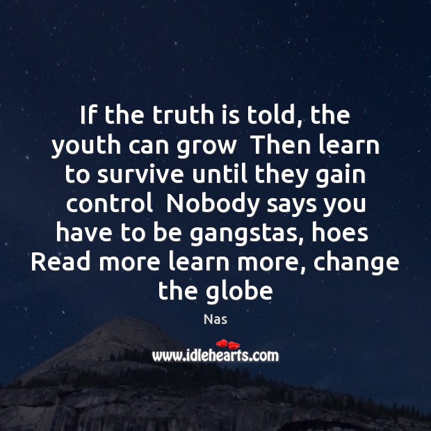 If the truth is told, the youth can grow  Then learn to Nas Picture Quote