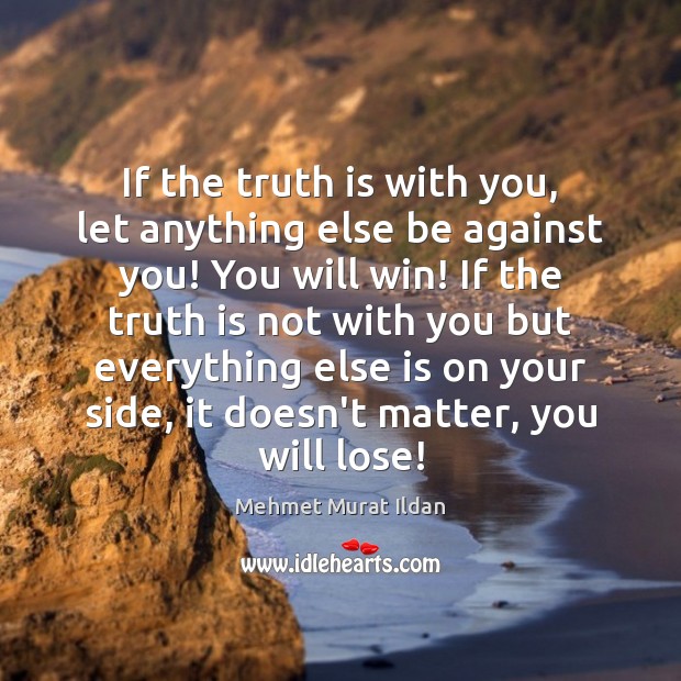 If the truth is with you, let anything else be against you! Mehmet Murat Ildan Picture Quote
