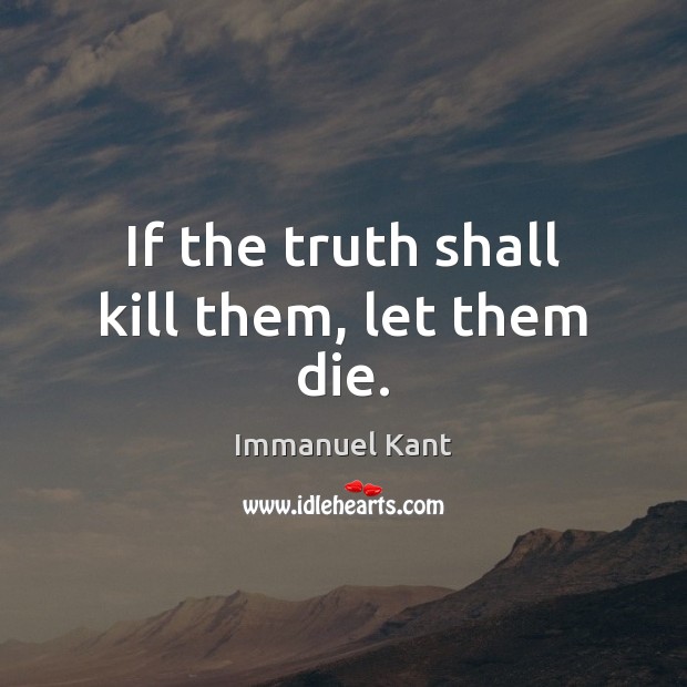 If the truth shall kill them, let them die. Immanuel Kant Picture Quote