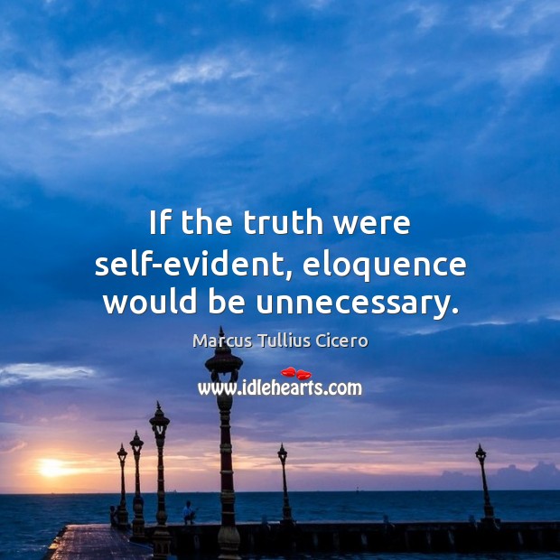 If the truth were self-evident, eloquence would be unnecessary. Image