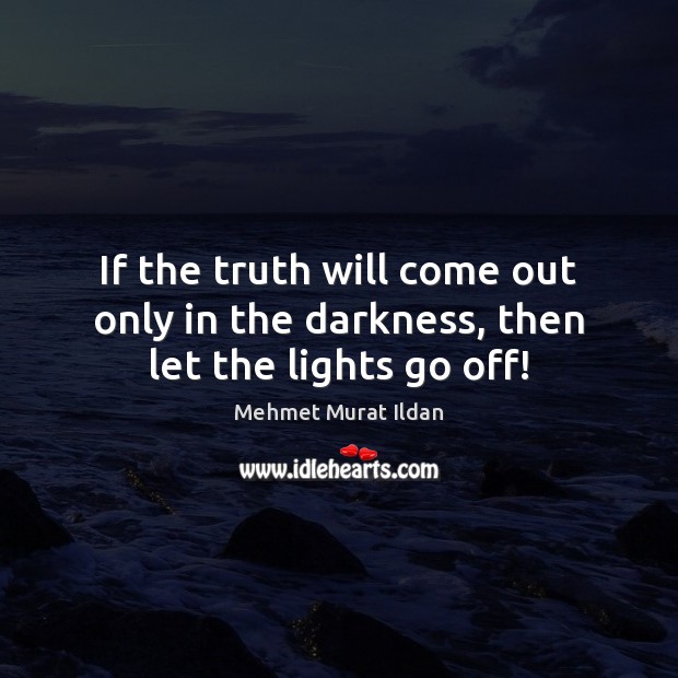 If the truth will come out only in the darkness, then let the lights go off! Mehmet Murat Ildan Picture Quote