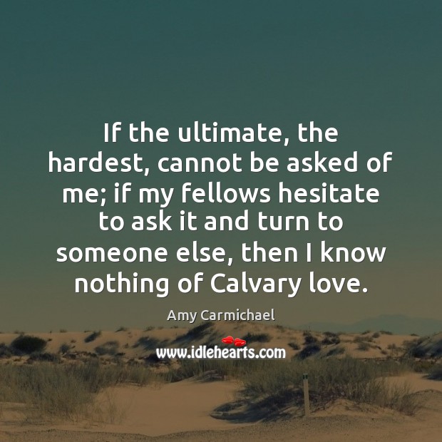 If the ultimate, the hardest, cannot be asked of me; if my Amy Carmichael Picture Quote