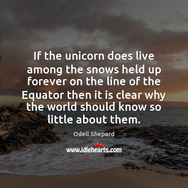 If the unicorn does live among the snows held up forever on Odell Shepard Picture Quote