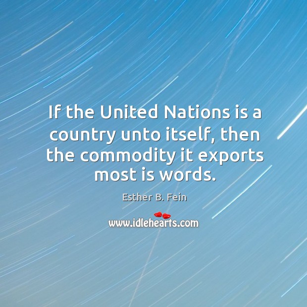 If the united nations is a country unto itself, then the commodity it exports most is words. Esther B. Fein Picture Quote