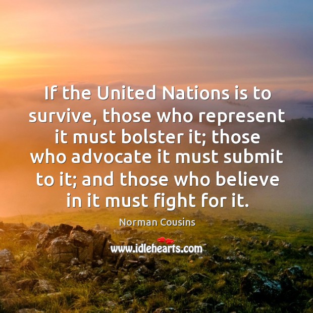 If the united nations is to survive, those who represent it must bolster it; Norman Cousins Picture Quote