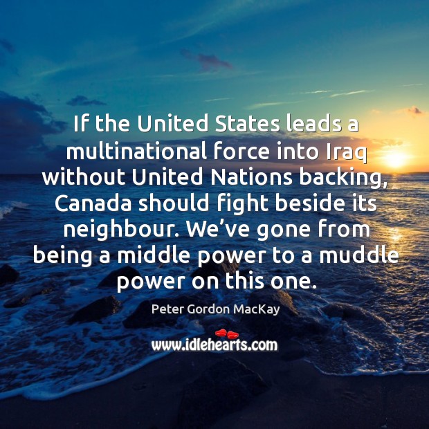 If the united states leads a multinational force into iraq without united nations backing Peter Gordon MacKay Picture Quote