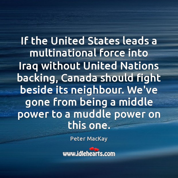 If the United States leads a multinational force into Iraq without United Peter MacKay Picture Quote