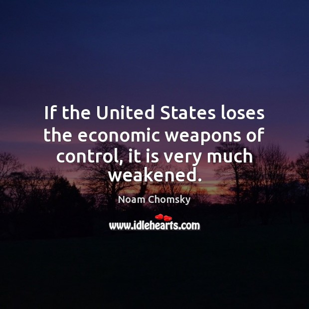 If the United States loses the economic weapons of control, it is very much weakened. Image
