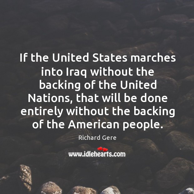 If the United States marches into Iraq without the backing of the Richard Gere Picture Quote