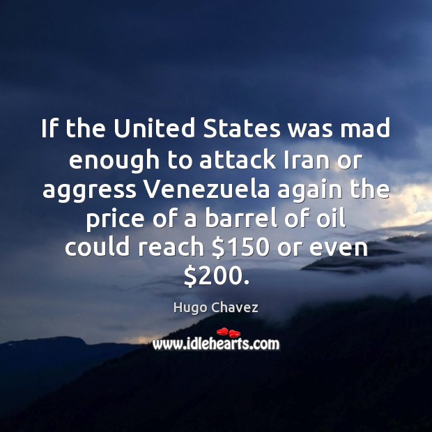 If the United States was mad enough to attack Iran or aggress Hugo Chavez Picture Quote