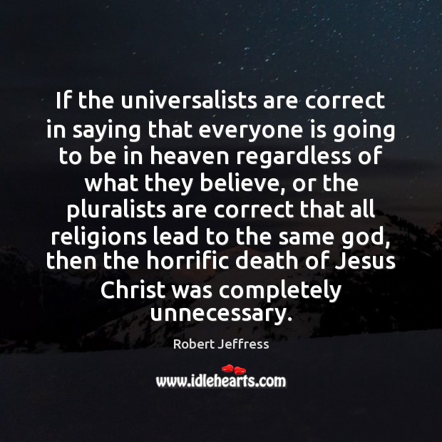 If the universalists are correct in saying that everyone is going to Robert Jeffress Picture Quote