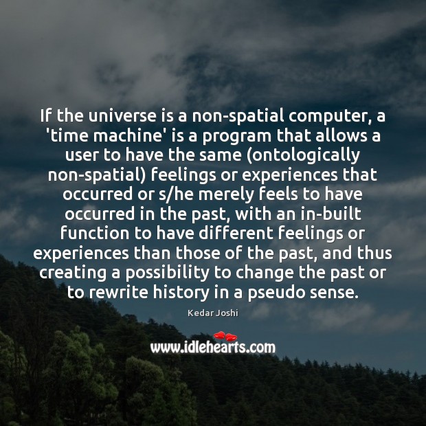If the universe is a non-spatial computer, a ‘time machine’ is a Kedar Joshi Picture Quote