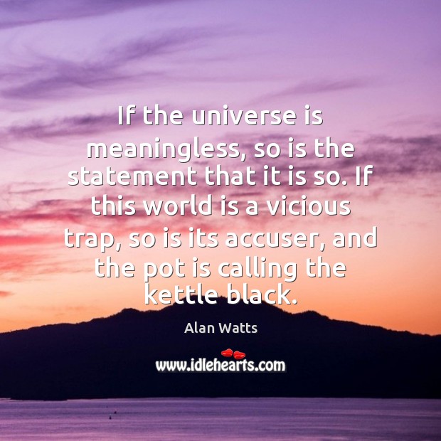 If the universe is meaningless, so is the statement that it is Alan Watts Picture Quote