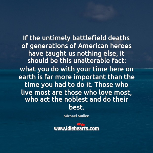 If the untimely battlefield deaths of generations of American heroes have taught Michael Mullen Picture Quote