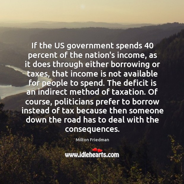 If the US government spends 40 percent of the nation’s income, as it Milton Friedman Picture Quote