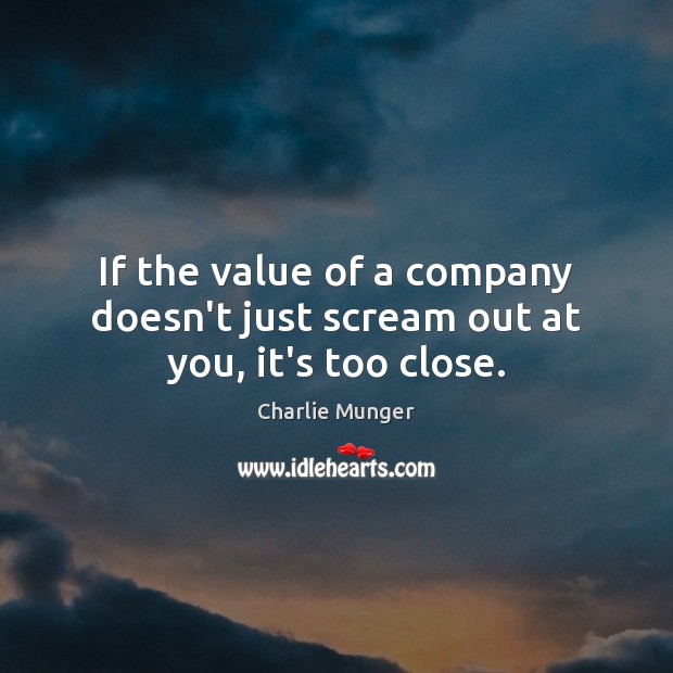 If the value of a company doesn’t just scream out at you, it’s too close. Charlie Munger Picture Quote