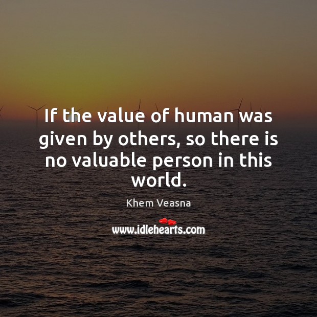 If the value of human was given by others, so there is no valuable person in this world. Khem Veasna Picture Quote