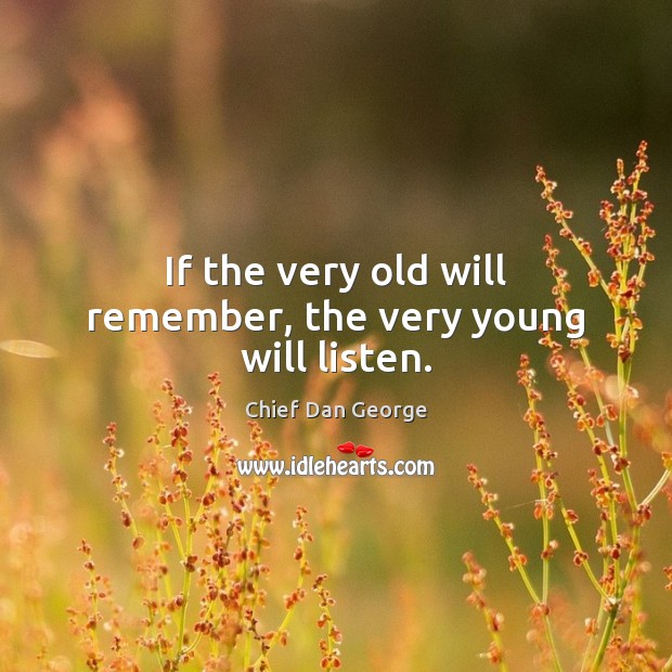 If the very old will remember, the very young will listen. Chief Dan George Picture Quote