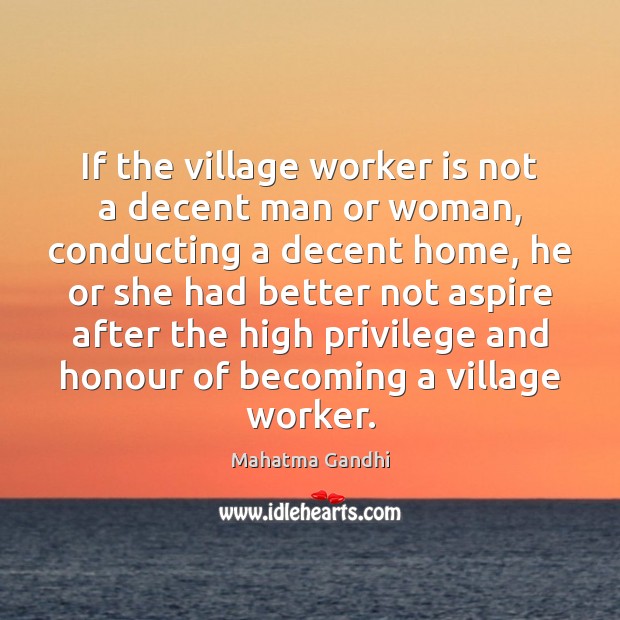 If the village worker is not a decent man or woman, conducting 