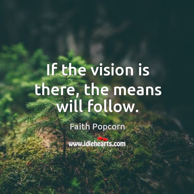 If the vision is there, the means will follow. Faith Popcorn Picture Quote