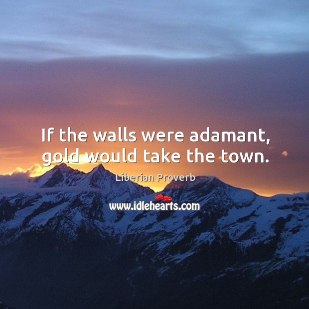 If the walls were adamant, gold would take the town. Liberian Proverbs Image