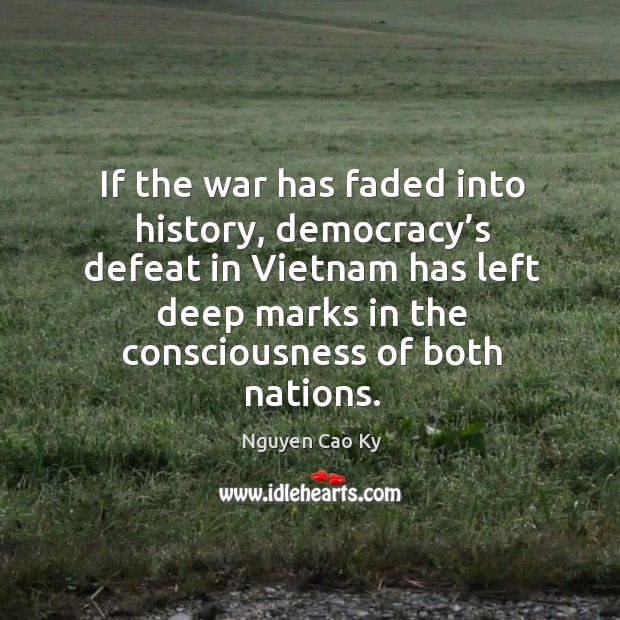 If the war has faded into history, democracy’s defeat in vietnam has left deep marks Nguyen Cao Ky Picture Quote