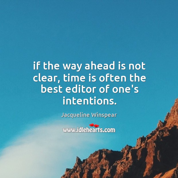 If the way ahead is not clear, time is often the best editor of one’s intentions. Jacqueline Winspear Picture Quote