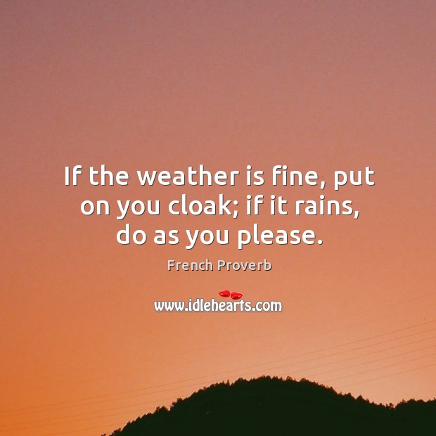 If the weather is fine, put on you cloak; if it rains, do as you please. French Proverbs Image