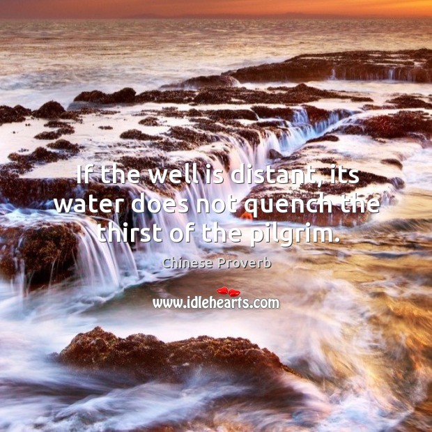 If the well is distant, its water does not quench the thirst of the pilgrim. Chinese Proverbs Image