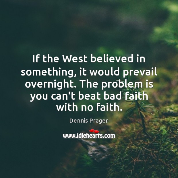 If the West believed in something, it would prevail overnight. The problem Dennis Prager Picture Quote