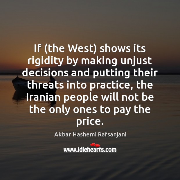 If (the West) shows its rigidity by making unjust decisions and putting Akbar Hashemi Rafsanjani Picture Quote
