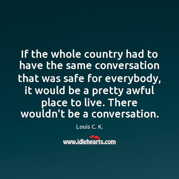 If the whole country had to have the same conversation that was Louis C. K. Picture Quote