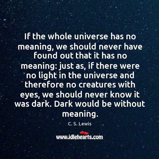 If the whole universe has no meaning, we should never have found out that it has no C. S. Lewis Picture Quote