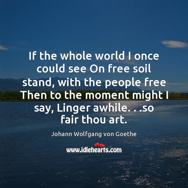 If the whole world I once could see On free soil stand, Johann Wolfgang von Goethe Picture Quote