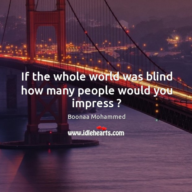 If the whole world was blind how many people would you impress ? Boonaa Mohammed Picture Quote