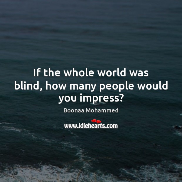 If the whole world was blind, how many people would you impress? Boonaa Mohammed Picture Quote