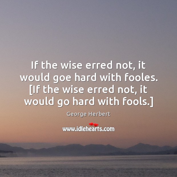 If the wise erred not, it would goe hard with fooles. [If George Herbert Picture Quote