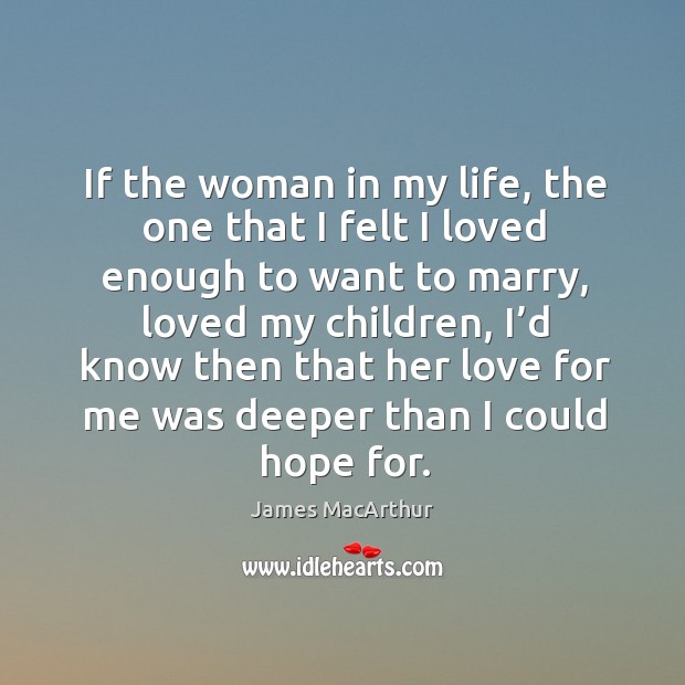 If the woman in my life, the one that I felt I loved enough to want to marry James MacArthur Picture Quote