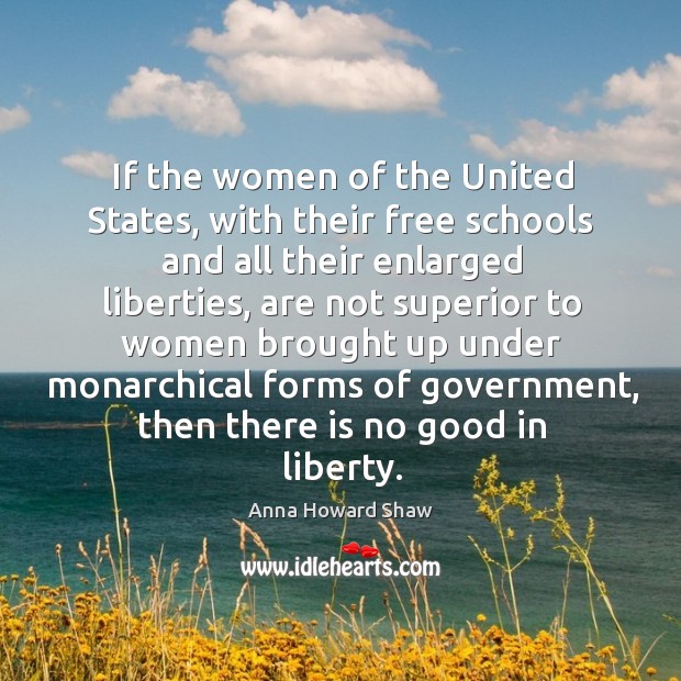If the women of the united states, with their free schools and all their enlarged liberties Anna Howard Shaw Picture Quote