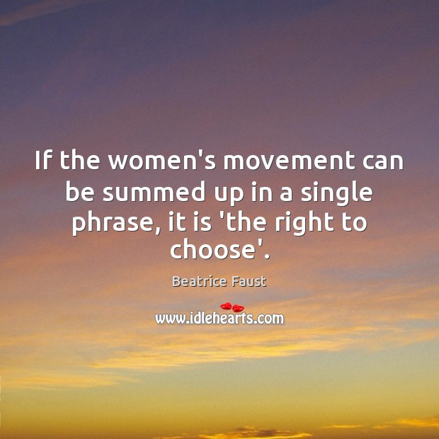 If the women’s movement can be summed up in a single phrase, it is ‘the right to choose’. Beatrice Faust Picture Quote