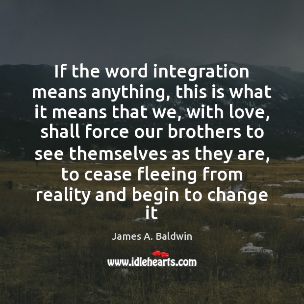If the word integration means anything, this is what it means that James A. Baldwin Picture Quote