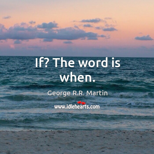 If? The word is when. George R.R. Martin Picture Quote