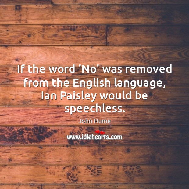 If the word ‘No’ was removed from the English language, Ian Paisley would be speechless. John Hume Picture Quote