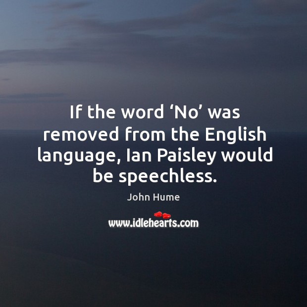 If the word ‘no’ was removed from the english language, ian paisley would be speechless. John Hume Picture Quote