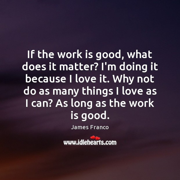 If the work is good, what does it matter? I’m doing it James Franco Picture Quote