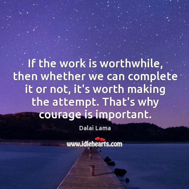 If the work is worthwhile, then whether we can complete it or Dalai Lama Picture Quote