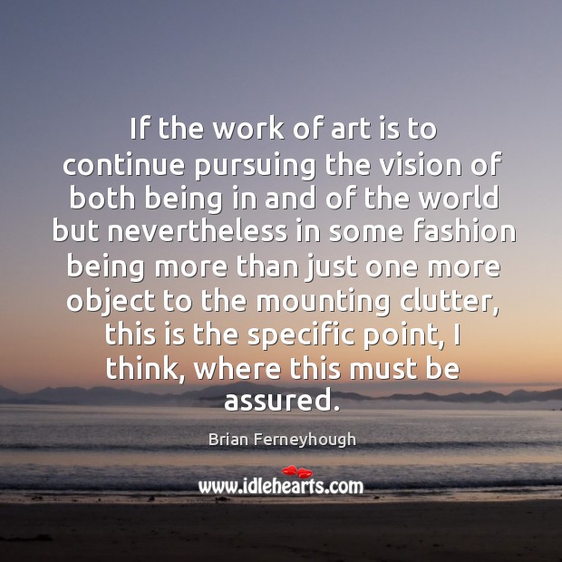 If the work of art is to continue pursuing the vision of both being in and of the world Brian Ferneyhough Picture Quote