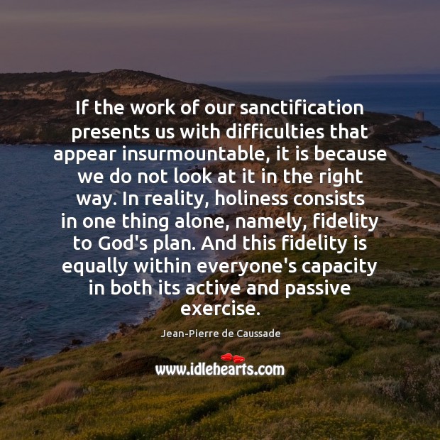 If the work of our sanctification presents us with difficulties that appear Jean-Pierre de Caussade Picture Quote