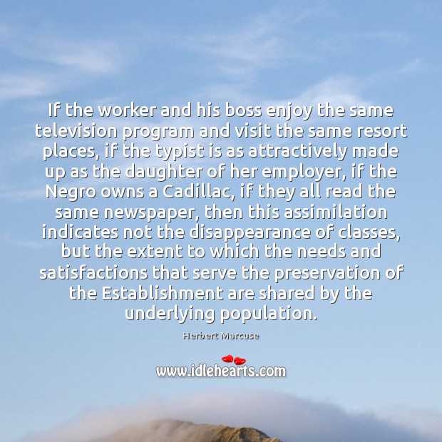 If the worker and his boss enjoy the same television program and Herbert Marcuse Picture Quote